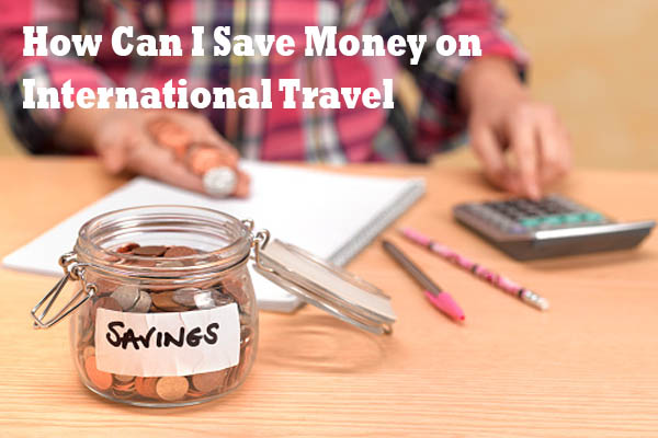 How Can I Save Money on International Travel